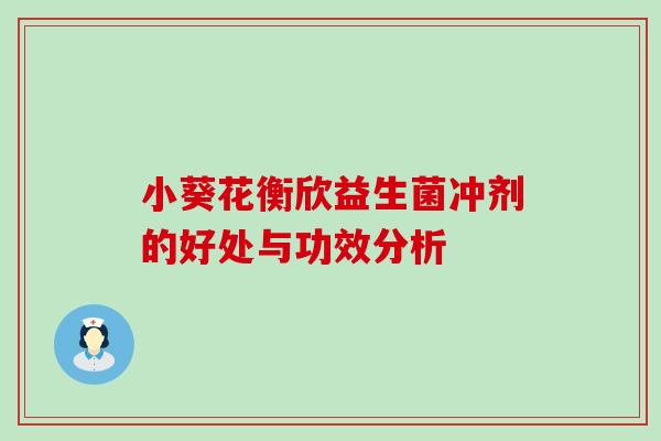 小葵花衡欣益生菌冲剂的好处与功效分析 小葵花衡欣益生菌冲剂的好处与功效分析