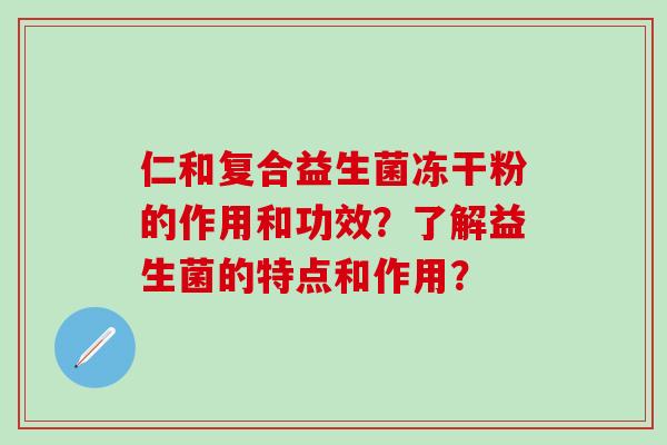 仁和复合益生菌冻干粉的作用和功效？了解益生菌的特点和作用？