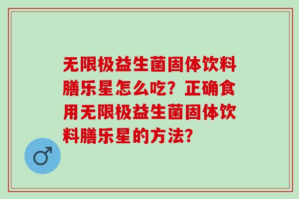 无限极益生菌固体饮料膳乐星怎么吃?正确食用无限极益生菌固体饮料膳乐星的方法? 无限极益生菌固体饮料膳乐星怎么吃?正确食用无限极益生菌固体饮料膳乐星的方法?