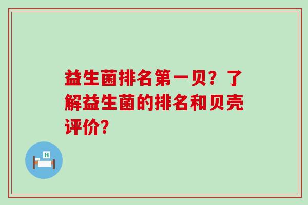 益生菌排名第一贝？了解益生菌的排名和贝壳评价？