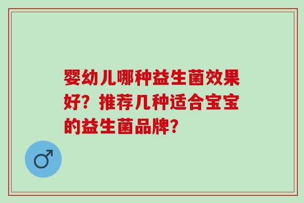 婴幼儿哪种益生菌效果好？推荐几种适合宝宝的益生菌品牌？