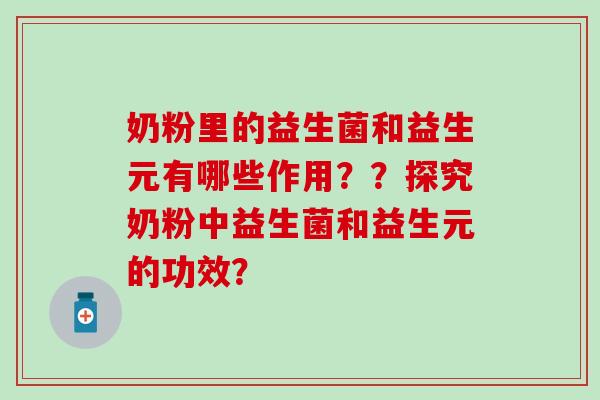 奶粉里的益生菌和益生元有哪些作用？？探究奶粉中益生菌和益生元的功效？