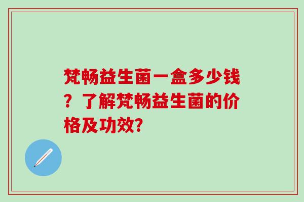 梵畅益生菌一盒多少钱？了解梵畅益生菌的价格及功效？