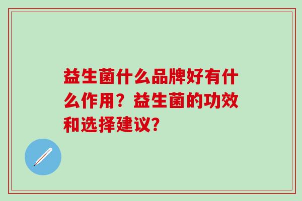 益生菌什么品牌好有什么作用？益生菌的功效和选择建议？