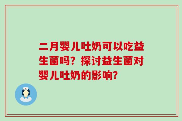 二月婴儿吐奶可以吃益生菌吗？探讨益生菌对婴儿吐奶的影响？