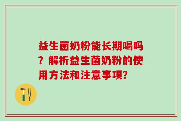 益生菌奶粉能长期喝吗？解析益生菌奶粉的使用方法和注意事项？