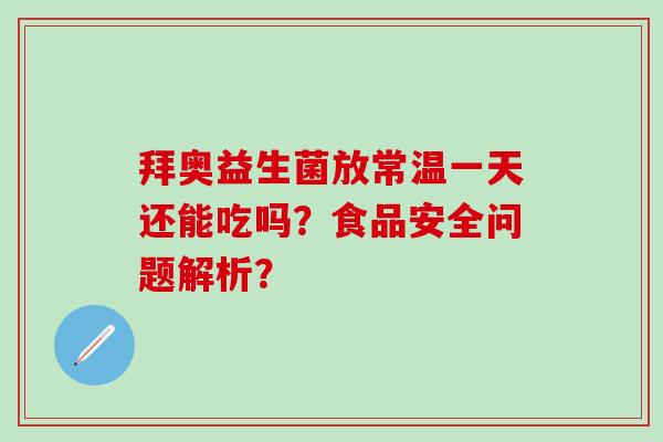 拜奥益生菌放常温一天还能吃吗？食品安全问题解析？