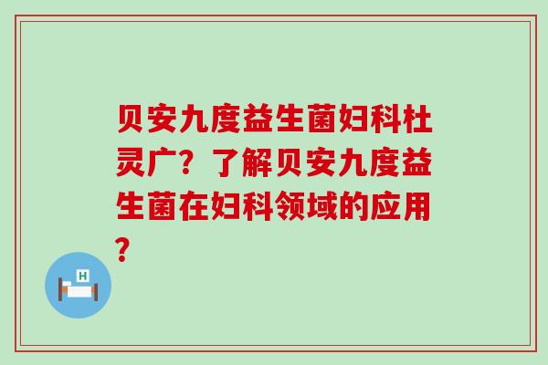 贝安九度益生菌杜灵广?了解贝安九度益生菌在领域的应用? 贝安九度益生菌杜灵广?了解贝安九度益生菌在领域的应用?