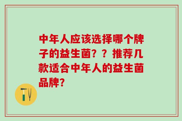中年人应该选择哪个牌子的益生菌？？推荐几款适合中年人的益生菌品牌？