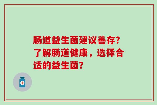 肠道益生菌建议善存？了解肠道健康，选择合适的益生菌？