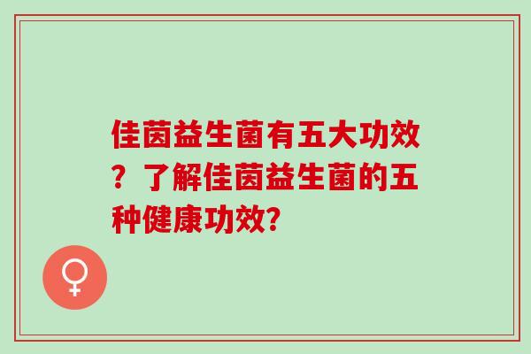 佳茵益生菌有五大功效？了解佳茵益生菌的五种健康功效？
