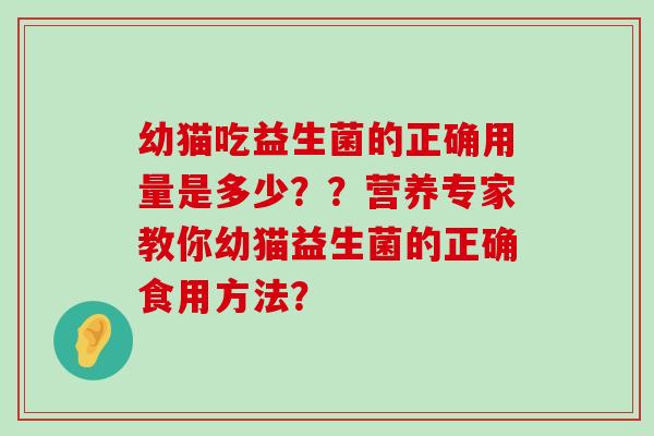 幼猫吃益生菌的正确用量是多少？？营养专家教你幼猫益生菌的正确食用方法？