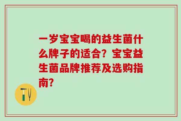 一岁宝宝喝的益生菌什么牌子的适合？宝宝益生菌品牌推荐及选购指南？
