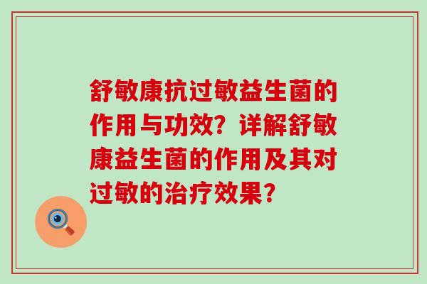 舒敏康抗过敏益生菌的作用与功效？详解舒敏康益生菌的作用及其对过敏的治疗效果？