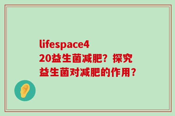 lifespace420益生菌?探究益生菌对的作用? lifespace420益生菌?探究益生菌对的作用?