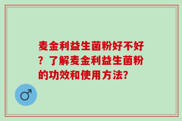 麦金利益生菌粉好不好？了解麦金利益生菌粉的功效和使用方法？