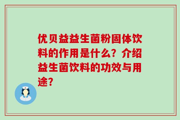优贝益益生菌粉固体饮料的作用是什么？介绍益生菌饮料的功效与用途？