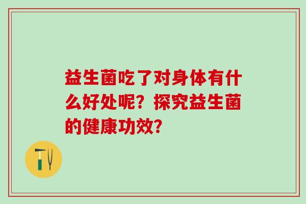 益生菌吃了对身体有什么好处呢？探究益生菌的健康功效？