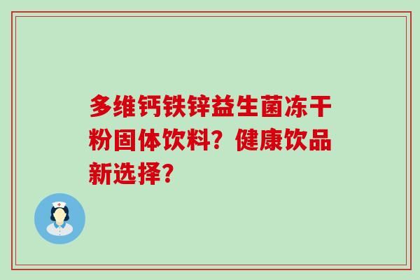多维钙铁锌益生菌冻干粉固体饮料？健康饮品新选择？