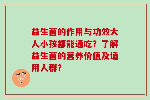 益生菌的作用与功效大人小孩都能通吃？了解益生菌的营养价值及适用人群？