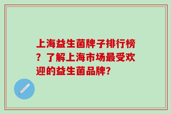 上海益生菌牌子排行榜？了解上海市场最受欢迎的益生菌品牌？