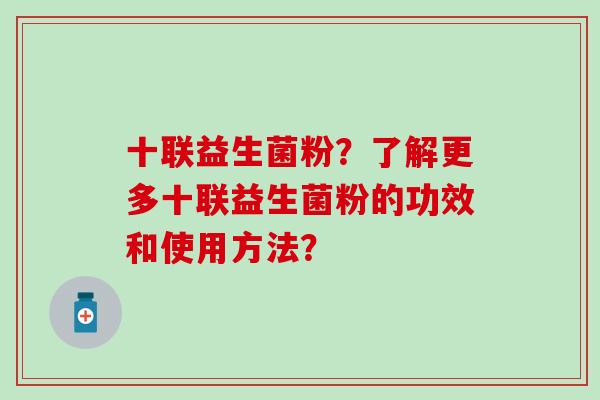 十联益生菌粉？了解更多十联益生菌粉的功效和使用方法？