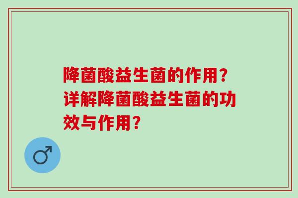 降菌酸益生菌的作用？详解降菌酸益生菌的功效与作用？