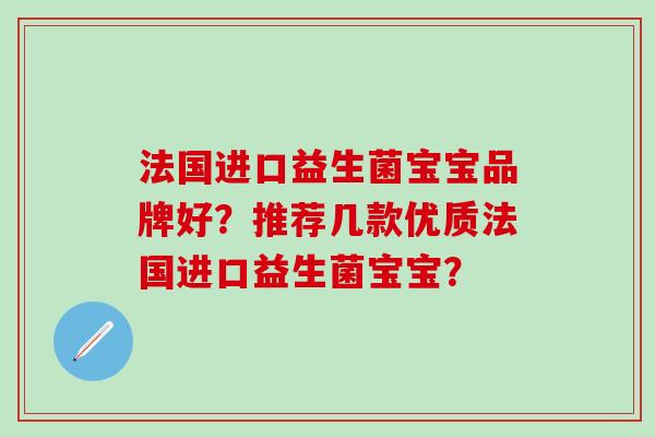 法国进口益生菌宝宝品牌好？推荐几款优质法国进口益生菌宝宝？