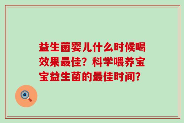 益生菌婴儿什么时候喝效果佳?科学喂养宝宝益生菌的佳时间? 益生菌婴儿什么时候喝效果佳?科学喂养宝宝益生菌的佳时间?