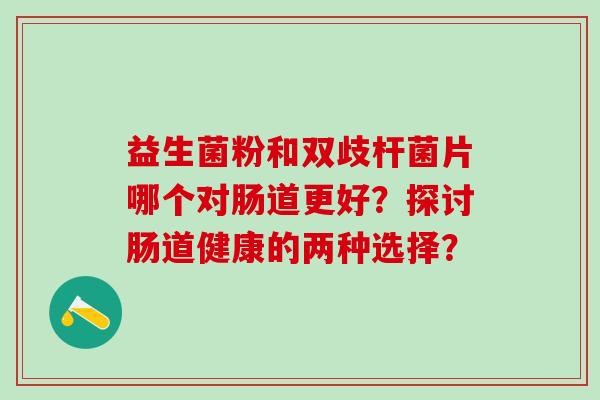 益生菌粉和双歧杆菌片哪个对肠道更好？探讨肠道健康的两种选择？