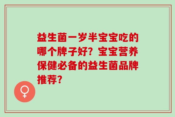 益生菌一岁半宝宝吃的哪个牌子好？宝宝营养保健必备的益生菌品牌推荐？
