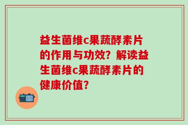 益生菌维c果蔬酵素片的作用与功效？解读益生菌维c果蔬酵素片的健康价值？