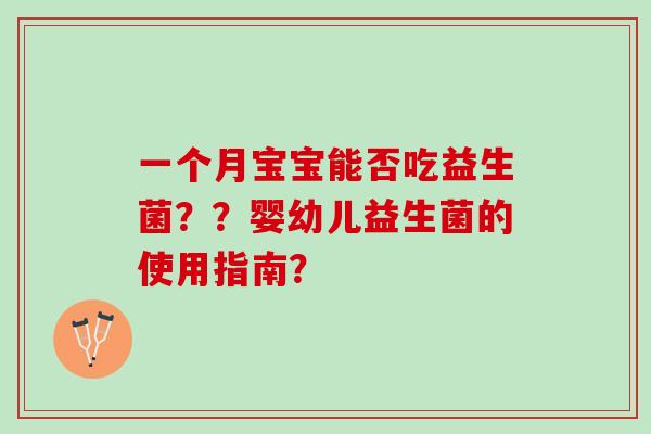 一个月宝宝能否吃益生菌？？婴幼儿益生菌的使用指南？