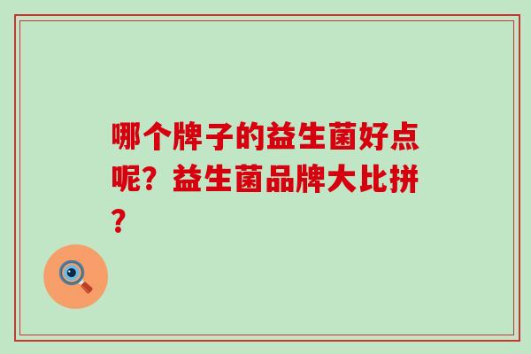 哪个牌子的益生菌好点呢？益生菌品牌大比拼？