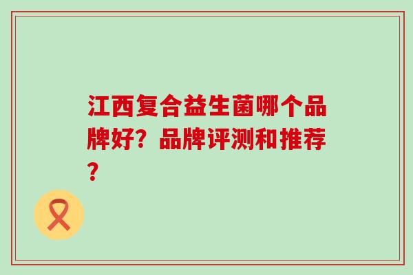 江西复合益生菌哪个品牌好？品牌评测和推荐？