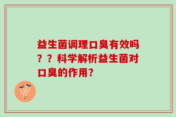 益生菌调理口臭有效吗？？科学解析益生菌对口臭的作用？
