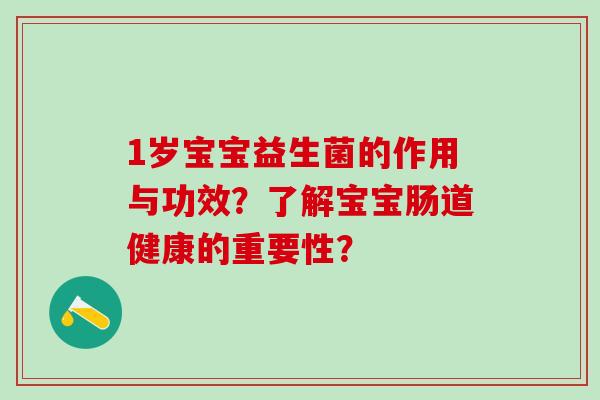 1岁宝宝益生菌的作用与功效？了解宝宝肠道健康的重要性？