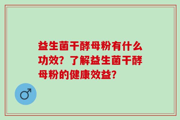 益生菌干酵母粉有什么功效？了解益生菌干酵母粉的健康效益？