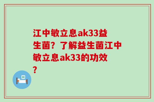 江中敏立息ak33益生菌？了解益生菌江中敏立息ak33的功效？