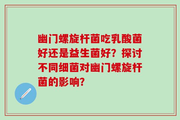 幽门螺旋杆菌吃乳酸菌好还是益生菌好？探讨不同细菌对幽门螺旋杆菌的影响？