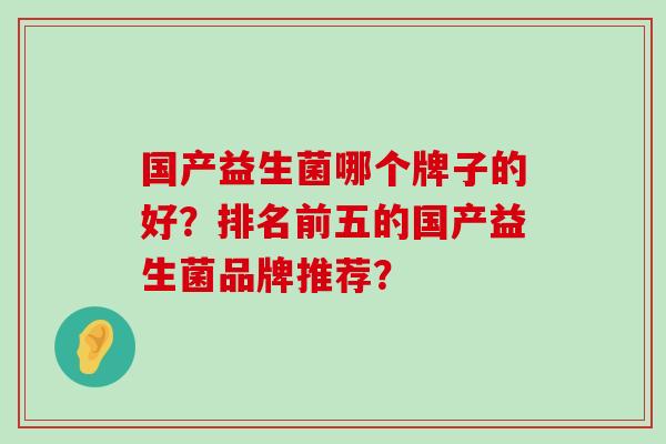 国产益生菌哪个牌子的好？排名前五的国产益生菌品牌推荐？