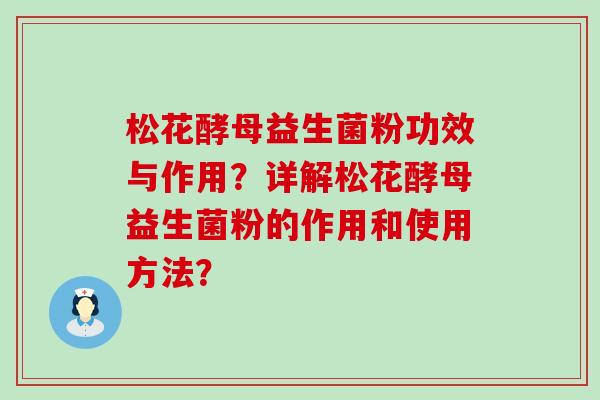 松花酵母益生菌粉功效与作用?详解松花酵母益生菌粉的作用和使用方法? 松花酵母益生菌粉功效与作用?详解松花酵母益生菌粉的作用和使用方法?
