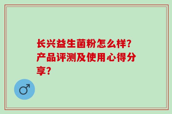 长兴益生菌粉怎么样?产品评测及使用心得分享? 长兴益生菌粉怎么样?产品评测及使用心得分享?