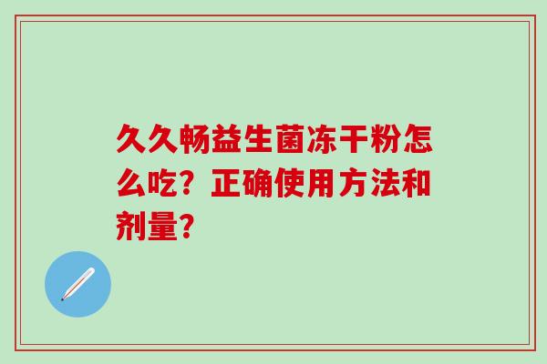 久久畅益生菌冻干粉怎么吃？正确使用方法和剂量？
