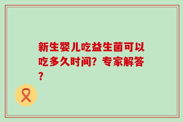 新生婴儿吃益生菌可以吃多久时间？专家解答？