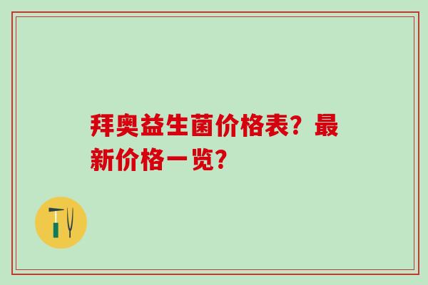 拜奥益生菌价格表？最新价格一览？
