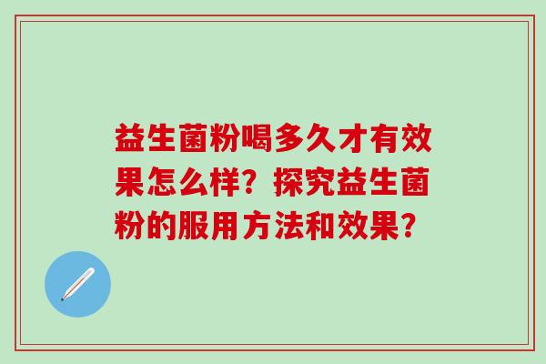 益生菌粉喝多久才有效果怎么样？探究益生菌粉的服用方法和效果？