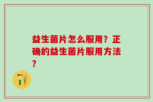 益生菌片怎么服用？正确的益生菌片服用方法？