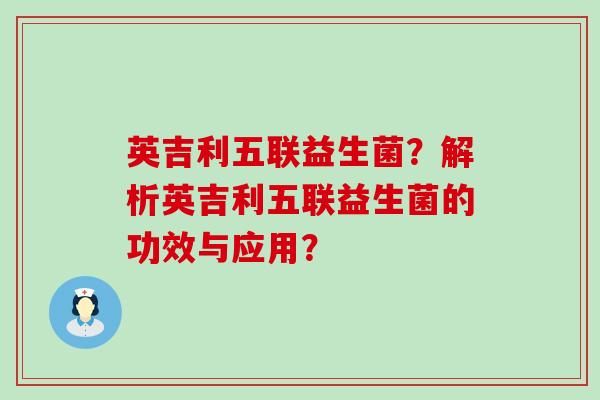 英吉利五联益生菌？解析英吉利五联益生菌的功效与应用？