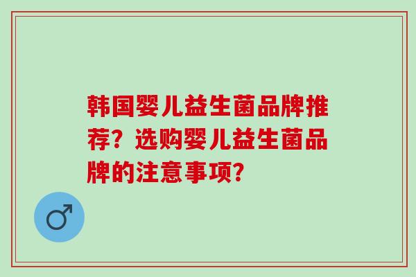 韩国婴儿益生菌品牌推荐？选购婴儿益生菌品牌的注意事项？